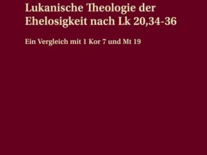 Lukanische Theologie der Ehelosigkeit nach Lk 20,34-36