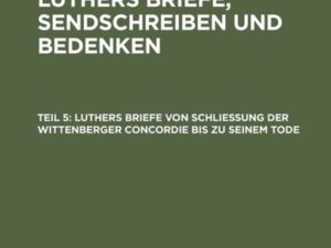 Luthers Briefe von Schließung der Wittenberger Concordie bis zu seinem Tode