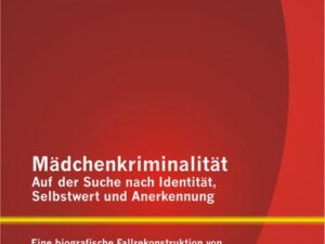 Mädchenkriminalität - Auf der Suche nach Identität, Selbstwert und Anerkennung