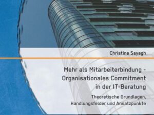 Mehr als Mitarbeiterbindung - Organisationales Commitment in der IT-Beratung: Theoretische Grundlagen, Handlungsfelder und Ansatzpunkte