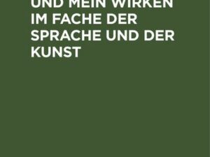 Mein Lebenslauf und mein Wirken im Fache der Sprache und der Kunst