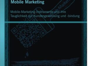 Mobile Marketing: Mobile-Marketing-Instrumente und ihre Tauglichkeit zur Kundengewinnung und -bindung