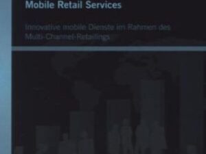 Mobile Retail Services: Innovative mobile Dienste im Rahmen des Multi-Channel-Retailings