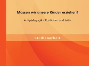 Müssen wir unsere Kinder erziehen? Antipädagogik - Positionen und Kritik