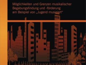 Musikwettbewerbe: Möglichkeiten und Grenzen musikalischer Begabungsfindung und -förderung am Beispiel von „Jugend musiziert“