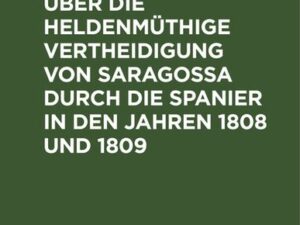 Nachrichten über die heldenmüthige Vertheidigung von Saragossa durch die Spanier in den Jahren 1808 und 1809