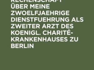 Oeffentliche Rechenschaft über meine zwoelfjaehrige Dienstfuehrung als zweiter Arzt des Koenigl. Charité-Krankenhauses zu Berlin