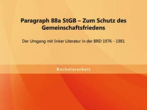 Paragraph 88a StGB ¿ Zum Schutz des Gemeinschaftsfriedens: Der Umgang mit linker Literatur in der BRD 1976 - 1981