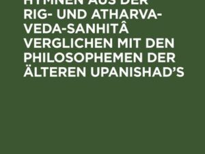 Philosophische Hymnen aus der Rig- und Atharva-Veda-Sanhitâ verglichen mit den Philosophemen der älteren Upanishad's