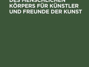 Plastische Anatomie des menschlichen Körpers für Künstler und Freunde der Kunst