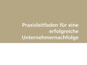 Praxisleitfaden für eine erfolgreiche Unternehmernachfolge