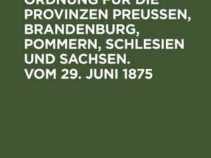 Provinzial-Ordnung für die Provinzen Preußen, Brandenburg, Pommern, Schlesien und Sachsen. Vom 29. Juni 1875