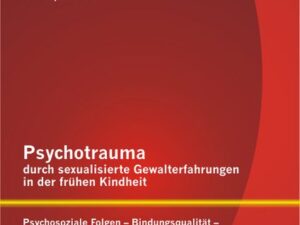 Psychotrauma durch sexualisierte Gewalterfahrungen in der frühen Kindheit: Psychosoziale Folgen - Bindungsqualität - Ego-State-Therapie