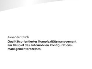 Qualitätsorientiertes Komplexitätsmanagement am Beispiel des automobilen Konfigurationsmanagementprozesses