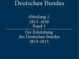 Quellen zur Geschichte des Deutschen Bundes. Quellen zur Entstehung... / Die Entstehung des Deutschen Bundes 1813–1815