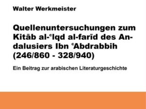 Quellenuntersuchungen zum Kitāb al-ʿIqd al-farīd des Andalusiers Ibn ʿAbdrabbih [IbnʿAbdrabbih] : (246/860 - 328/940) ; e. Beitr. zur arab. Literaturg