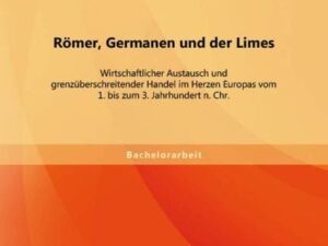 Römer, Germanen und der Limes: Wirtschaftlicher Austausch und grenzüberschreitender Handel im Herzen Europas vom 1. bis zum 3. Jahrhundert n. Chr.