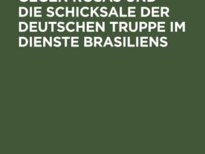 Rückblick den Krieg gegen Rosas und die Schicksale der deutschen Truppe im Dienste Brasiliens