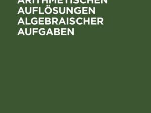 Sammlung von arithmetischen Auflösungen algebraischer Aufgaben