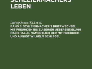 Schleiermacher's Briefwechsel mit Freunden bis zu seiner Uebersiedelung nach Halle, namentlich der mit Friedrich und August Wilhelm Schlegel