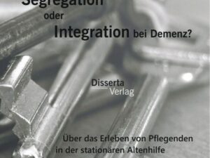 Segregation oder Integration bei Demenz? Über das Erleben von Pflegenden in der stationären Altenhilfe