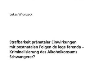 Strafbarkeit pränataler Einwirkungen mit postnatalen Folgen de lege ferenda – Kriminalisierung des Alkoholkonsums Schwangerer?