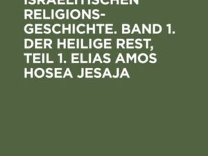 Studien zur israelitischen Religionsgeschichte. Band 1. Der heilige Rest, Teil 1. Elias Amos Hosea Jesaja