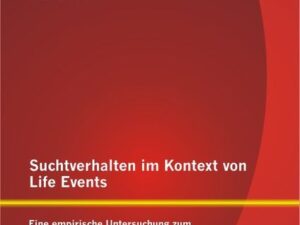 Suchtverhalten im Kontext von Life Events: Eine empirische Untersuchung zum Zusammenhang von kritischen Lebensereignissen und Suchterkrankungen