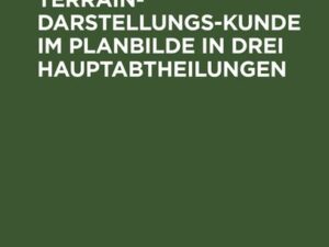 Topographische Terrain-Darstellungs-Kunde im Planbilde in drei Hauptabtheilungen