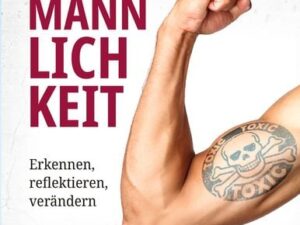 Toxische Männlichkeit. Erkennen, reflektieren, verändern. Geschlechterrollen, Sexismus, Patriarchat, und Feminismus: Ein Buch über die Sozialisierung