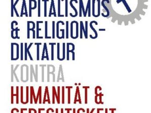 Turbokapitalismus & Religionsdiktatur kontra Humanität & Gerechtigkeit