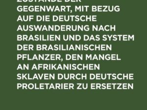 Ueber Brasilianische Zustände der Gegenwart, mit Bezug auf die deutsche Auswanderung nach Brasilien und das System der brasilianischen Pflanzer, den M