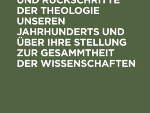 Über Fortschritte und Rückschritte der Theologie unseren Jahrhunderts und über ihre Stellung zur Gesammtheit der Wissenschaften