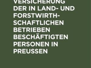 Unfallversicherung der in land- und forstwirthschaftlichen Betrieben beschäftigten Personen in Preußen