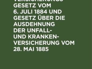 Unfallversicherungsgesetz vom 6. Juli 1884 und Gesetz über die Ausdehnung der Unfall- und Krankenversicherung vom 28. Mai 1885