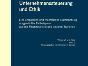 Unternehmenssteuerung und Ethik: Eine empirische und theoretische Untersuchung ausgewählter Fallbeispiele aus der Finanzbranche und anderen Branchen