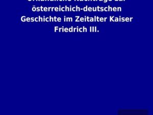 Urkundliche Nachträge zur österreichich-deutschen Geschichte im Zeitalter Kaiser Friedrich III.