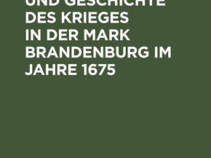 Veranlassung und Geschichte des Krieges in der Mark Brandenburg im Jahre 1675