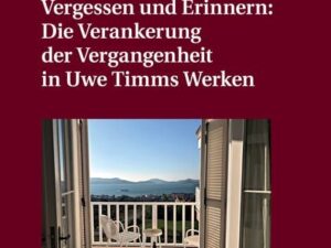 Vergessen und Erinnern: Die Verankerung der Vergangenheit in Uwe Timms Werken