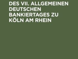 Verhandlungen des VII. Allgemeinen Deutschen Bankiertages zu Köln am Rhein