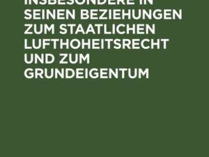 Vom Luftrecht, insbesondere in seinen Beziehungen zum staatlichen Lufthoheitsrecht und zum Grundeigentum