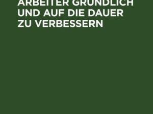 Von den Mitteln, den Zustand der Arbeiter gründlich und auf die Dauer zu verbessern