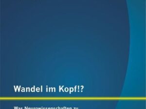 Wandel im Kopf!? Was Neurowissenschaften zu Change Management beitragen können