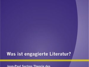 Was ist engagierte Literatur? Jean-Paul Sartres Theorie des literarischen Engagements