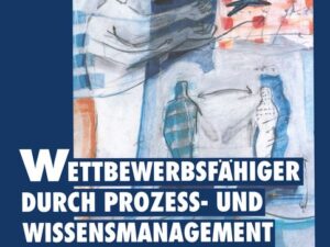 Wettbewerbsfähiger durch Prozeß- und Wissensmanagement