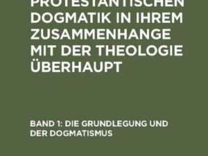 Wilhelm Gaß: Geschichte der protestantischen Dogmatik in ihrem Zusammenhange... / Die Grundlegung und der Dogmatismus