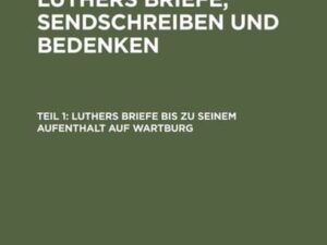 Wilhelm Martin Leberecht de Wette: Dr. Martin Luthers Briefe, Sendschreiben und Bedenken / Luthers Briefe bis zu seinem Aufenthalt auf Wartburg