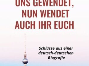 Wir haben uns gewendet, nun wendet auch ihr euch - Schlüsse aus einer deutsch-deutschen Biografie