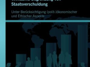 Wirksame Begrenzung von Staatsverschuldung: Unter Berücksichtigung (polit-)ökonomischer und ethischer Aspekte