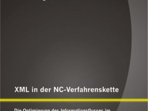 XML in der NC-Verfahrenskette: Die Optimierung des Informationsflusses im Kontext eines XML-basierten Dateiformates